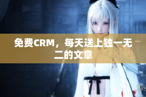免费CRM，每天送上独一无二的文章
