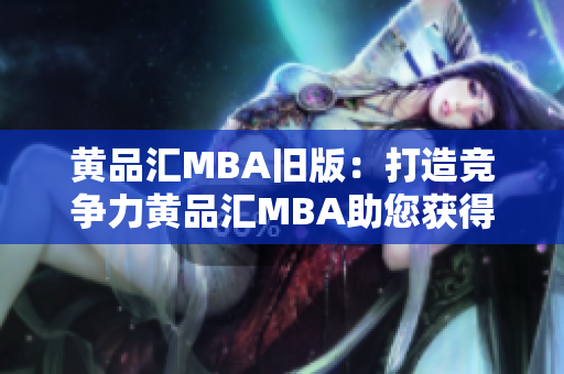 黄品汇MBA旧版：打造竞争力黄品汇MBA助您获得竞争优势