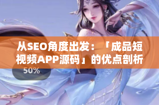 从SEO角度出发：「成品短视频APP源码」的优点剖析