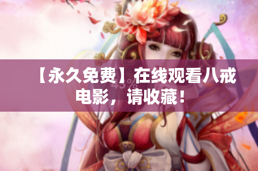 【永久免费】在线观看八戒电影，请收藏！