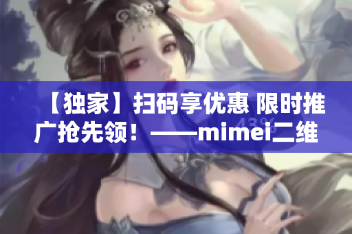 【独家】扫码享优惠 限时推广抢先领！——mimei二维码
