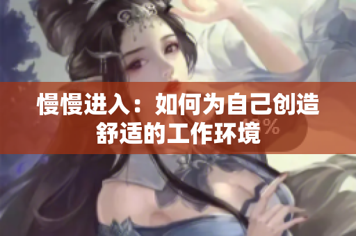 慢慢进入：如何为自己创造舒适的工作环境