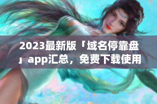 2023最新版「域名停靠盘」app汇总，免费下载使用！