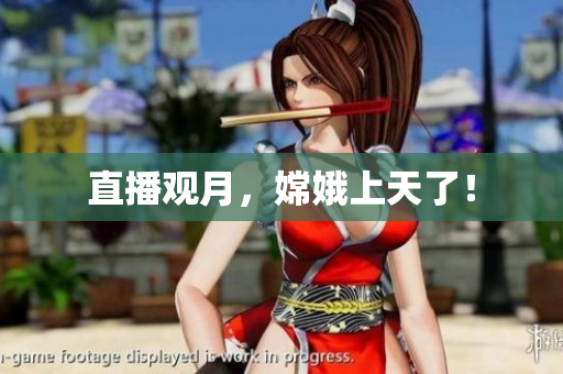 直播观月，嫦娥上天了！