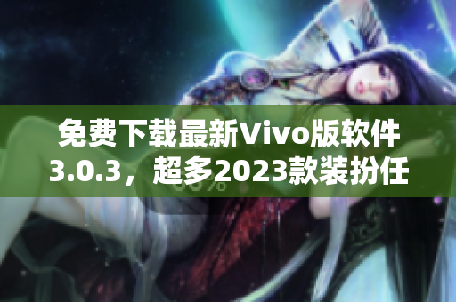免费下载最新Vivo版软件3.0.3，超多2023款装扮任你挑选
