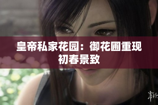 皇帝私家花园：御花圃重现初春景致