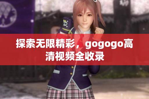 探索无限精彩，gogogo高清视频全收录