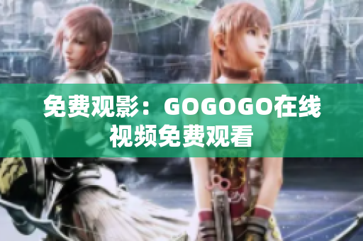 免费观影：GOGOGO在线视频免费观看