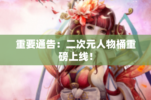 重要通告：二次元人物桶重磅上线！