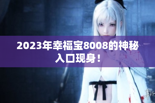 2023年幸福宝8008的神秘入口现身！