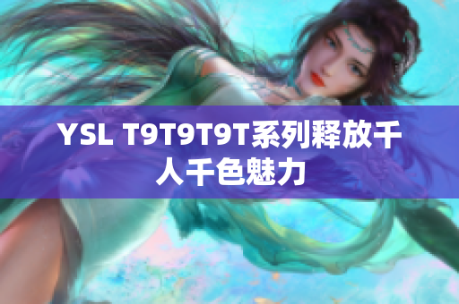 YSL T9T9T9T系列释放千人千色魅力