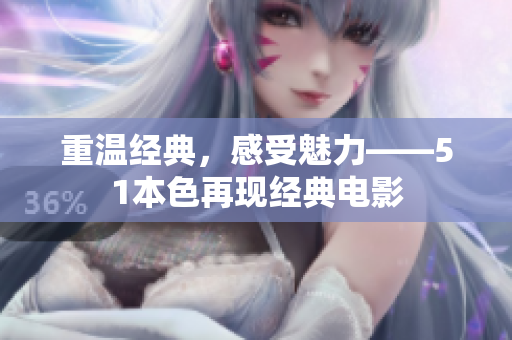 重温经典，感受魅力——51本色再现经典电影