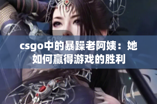 csgo中的暴躁老阿姨：她如何赢得游戏的胜利