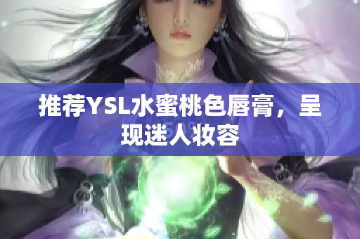 推荐YSL水蜜桃色唇膏，呈现迷人妆容