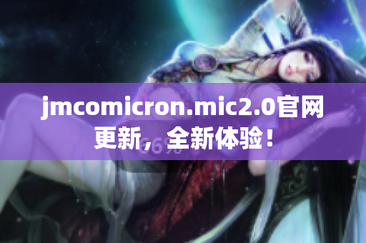 jmcomicron.mic2.0官网更新，全新体验！