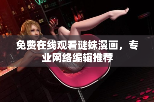 免费在线观看谜妹漫画，专业网络编辑推荐