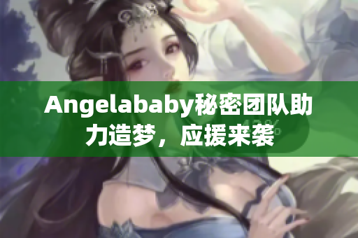 Angelababy秘密团队助力造梦，应援来袭