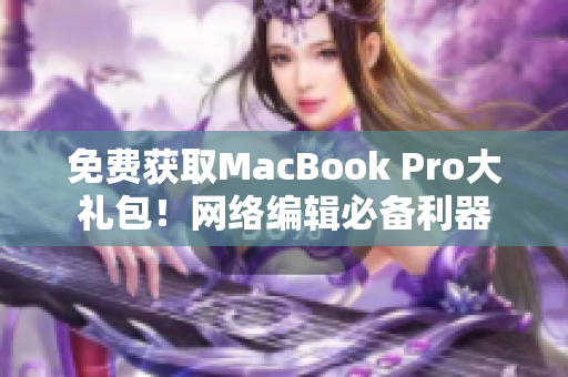 免费获取MacBook Pro大礼包！网络编辑必备利器