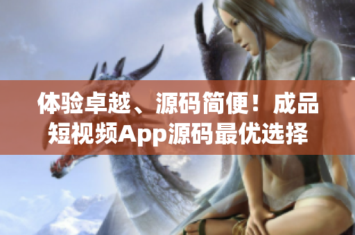 体验卓越、源码简便！成品短视频App源码最优选择
