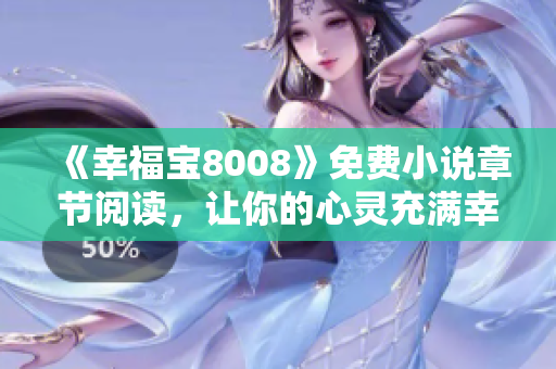 《幸福宝8008》免费小说章节阅读，让你的心灵充满幸福感