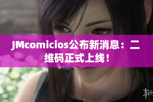 JMcomicios公布新消息：二维码正式上线！