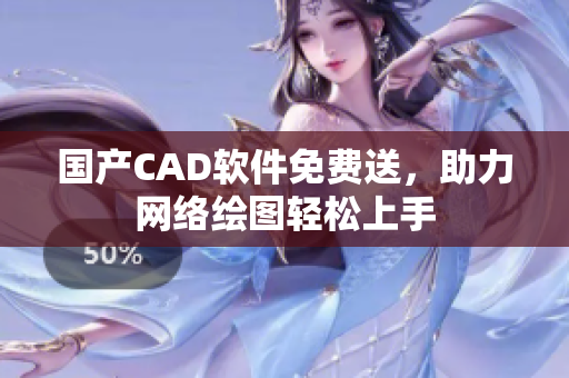 国产CAD软件免费送，助力网络绘图轻松上手