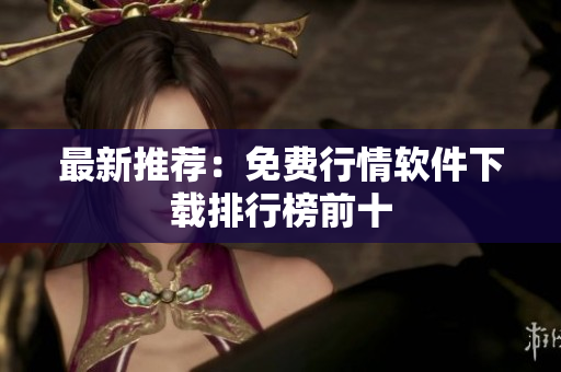 最新推荐：免费行情软件下载排行榜前十