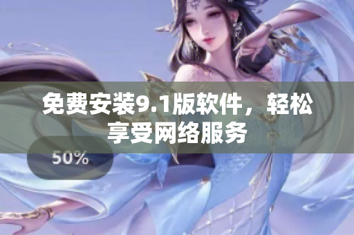 免费安装9.1版软件，轻松享受网络服务