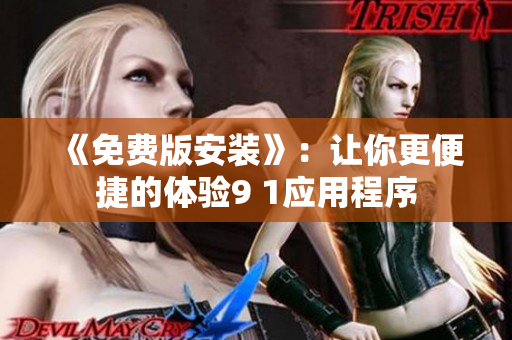 《免费版安装》：让你更便捷的体验9 1应用程序
