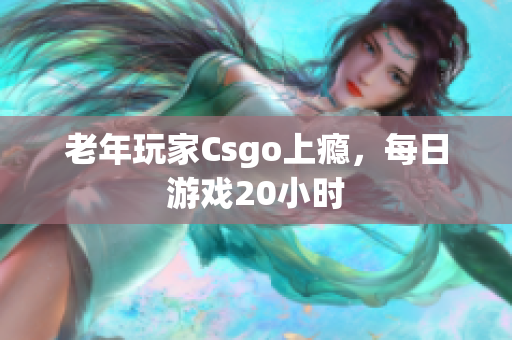 老年玩家Csgo上瘾，每日游戏20小时