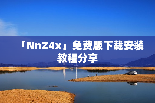 「NnZ4x」免费版下载安装教程分享