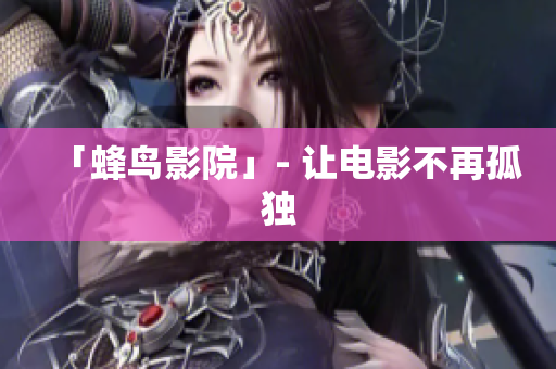 「蜂鸟影院」- 让电影不再孤独