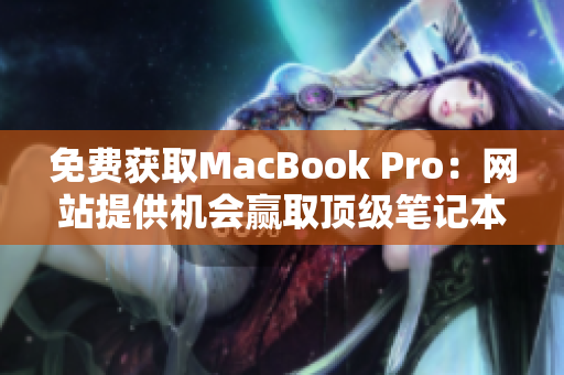 免费获取MacBook Pro：网站提供机会赢取顶级笔记本电脑