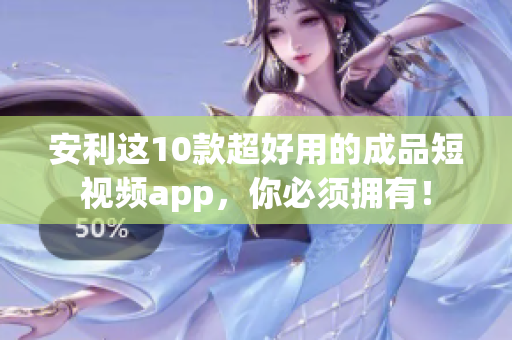 安利这10款超好用的成品短视频app，你必须拥有！