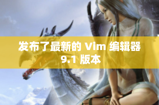 发布了最新的 Vim 编辑器 9.1 版本