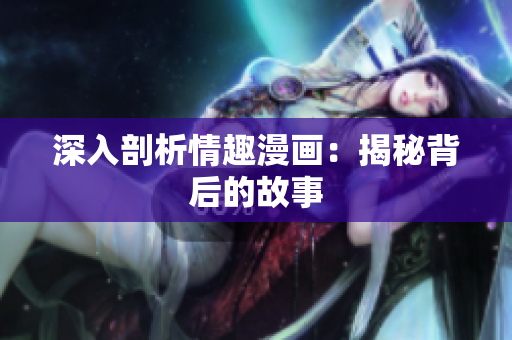 深入剖析情趣漫画：揭秘背后的故事