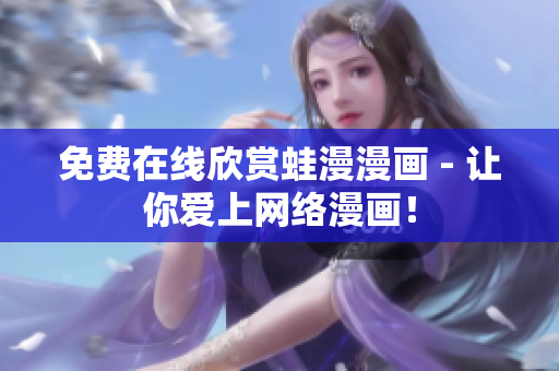 免费在线欣赏蛙漫漫画 - 让你爱上网络漫画！