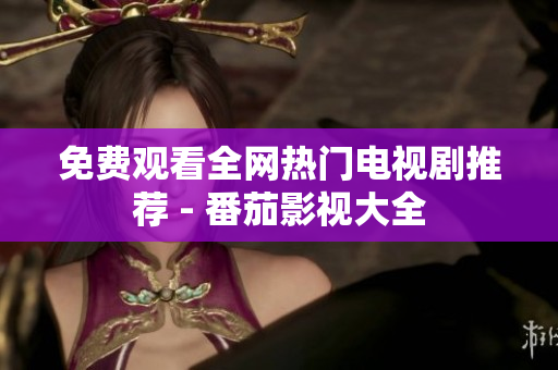 免费观看全网热门电视剧推荐 - 番茄影视大全