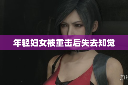 年轻妇女被重击后失去知觉