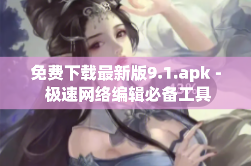 免费下载最新版9.1.apk - 极速网络编辑必备工具