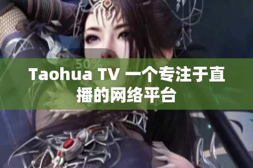 Taohua TV 一个专注于直播的网络平台
