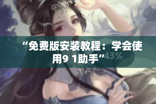 “免费版安装教程：学会使用9 1助手”