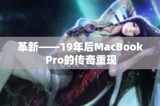 革新——19年后MacBook Pro的传奇重现