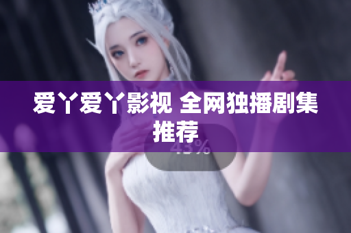 爱丫爱丫影视 全网独播剧集推荐