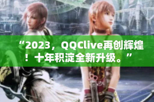“2023，QQClive再创辉煌！十年积淀全新升级。”