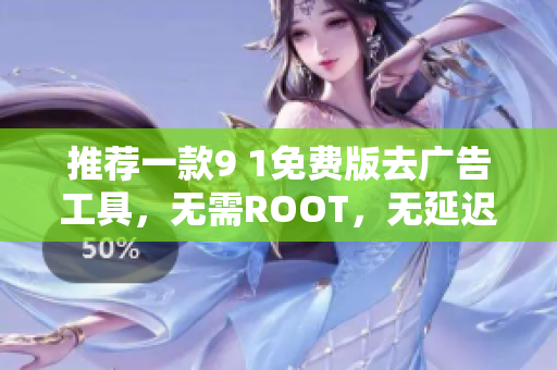 推荐一款9 1免费版去广告工具，无需ROOT，无延迟！