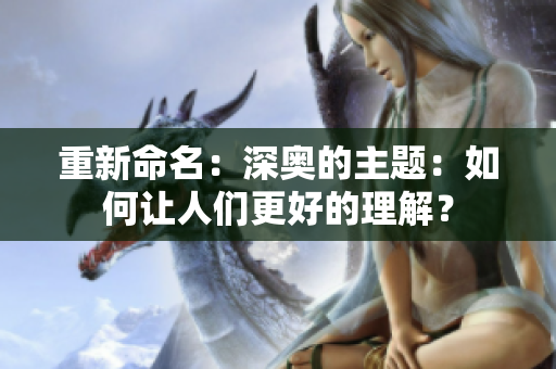 重新命名：深奥的主题：如何让人们更好的理解？