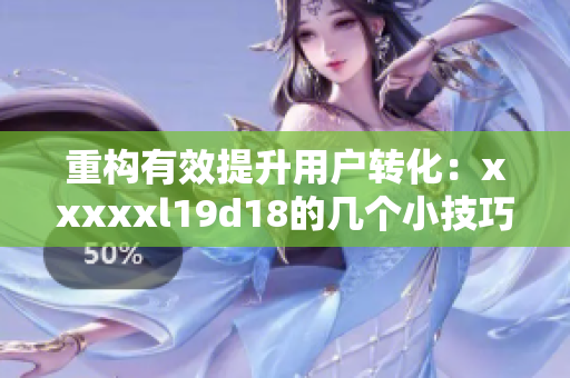 重构有效提升用户转化：xxxxxl19d18的几个小技巧
