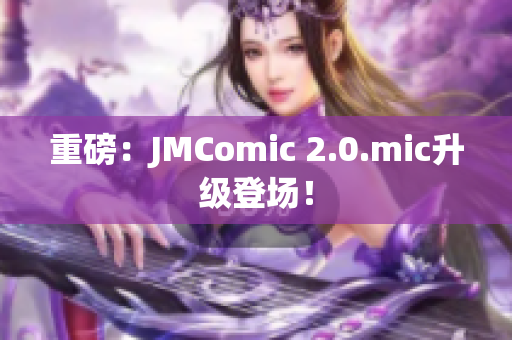重磅：JMComic 2.0.mic升级登场！