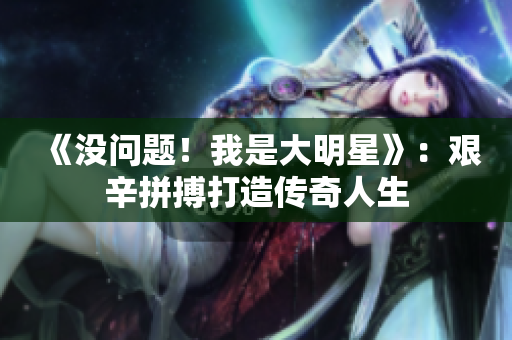 《没问题！我是大明星》：艰辛拼搏打造传奇人生